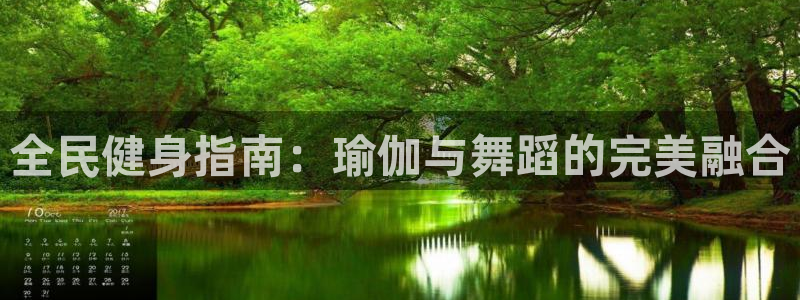 尊龙凯时人生就是博中国官网：全民健身指南：瑜伽与舞蹈的完