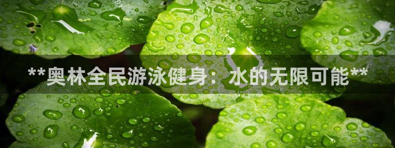 尊龙凯时处理未到账：**奥林全民游泳健身：水的无限可能*