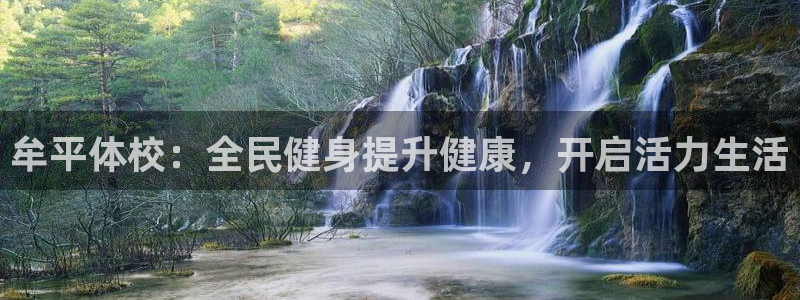 尊龙凯时怎么样没听说过：牟平体校：全民健身提升健康，开启