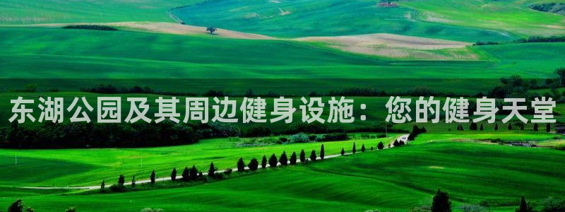 尊龙凯时注册地址：东湖公园及其周边健身设施：您的健身天堂