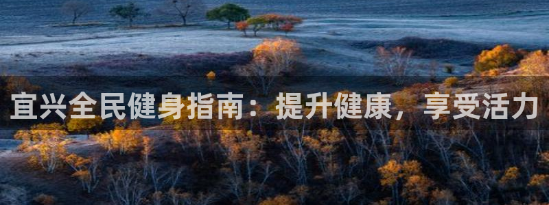 尊龙体育游戏平台：宜兴全民健身指南：提升健康，享受活力