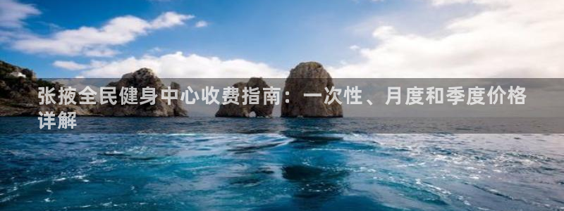 尊龙凯时福米推荐人：张掖全民健身中心收费指南：一次性、月