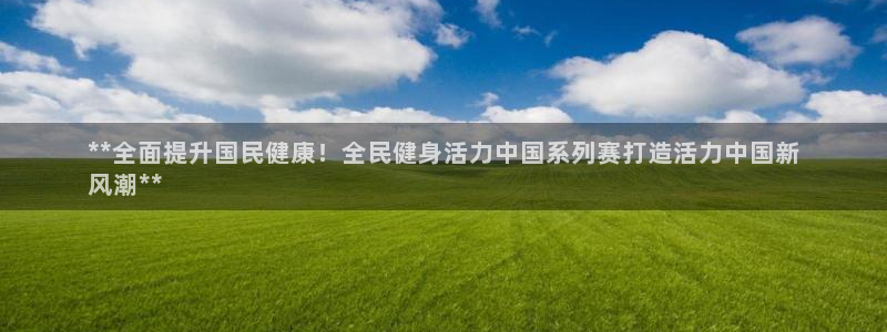 尊龙现金娱乐 下载：**全面提升国民健康！全民健身活力中