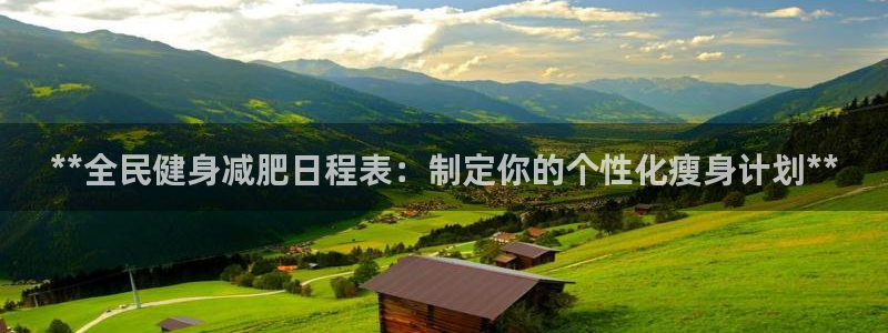 尊龙凯时提款一直审核中：**全民健身减肥日程表：制定你的