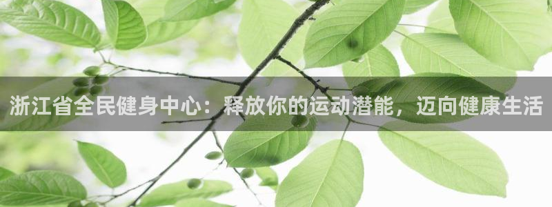 尊龙凯时代理佣金发不发：浙江省全民健身中心：释放你的运动