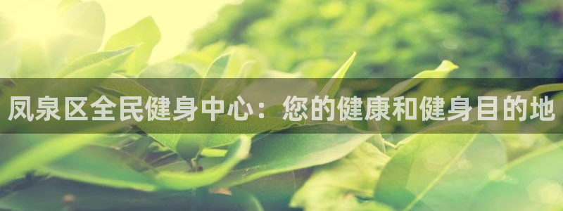 尊龙会ktv价格：凤泉区全民健身中心：您的健康和健身目的