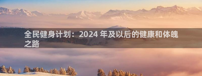 尊龙凯时人生就博官网：全民健身计划：2024 年及以后的