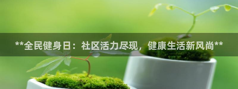 尊龙凯时防屏蔽网址：**全民健身日：社区活力尽现，健康生