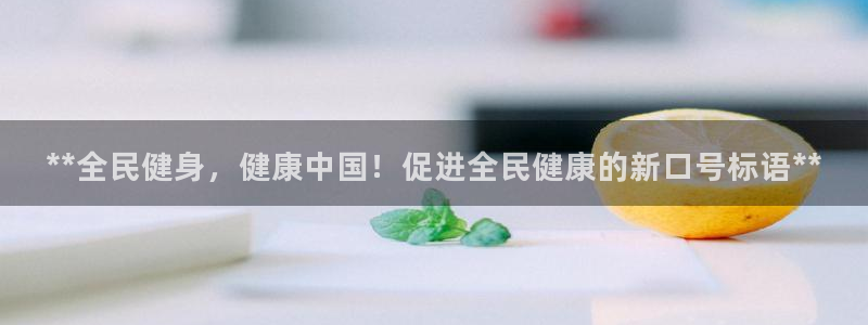 凯时登录首页,凯时K66：**全民健身，健康中国！促进全