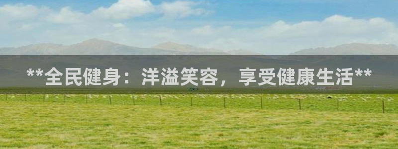尊龙人生就是博中国区：**全民健身：洋溢笑容，享受健康生