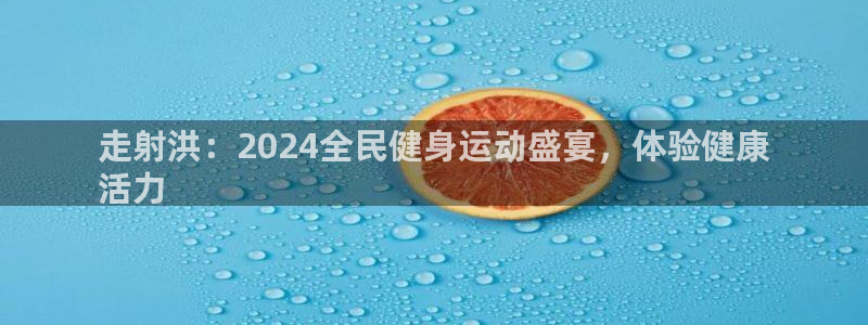 尊龙目前情况：走射洪：2024全民健身运动盛宴，体验健康