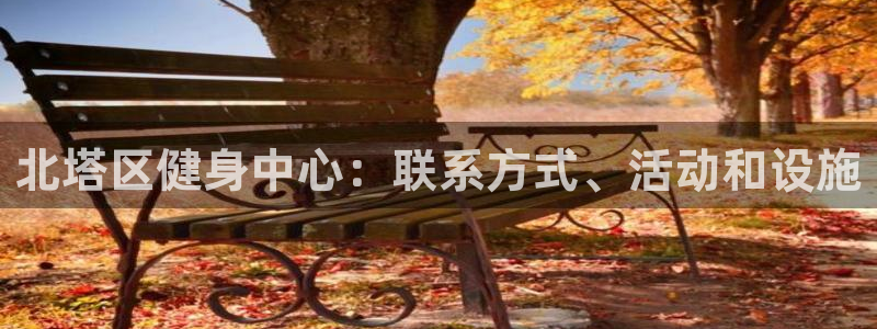 尊龙凯时ag旗舰厅：北塔区健身中心：联系方式、活动和设施