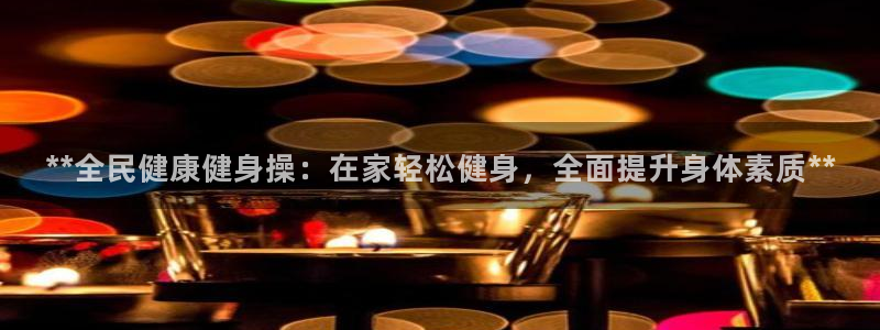 尊龙登录会员登录：**全民健康健身操：在家轻松健身，全面