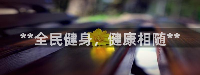 尊龙凯时邀请码：**全民健身，健康相随**