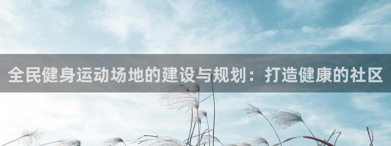 尊龙凯时几百万怎么下：全民健身运动场地的建设与规划：打造