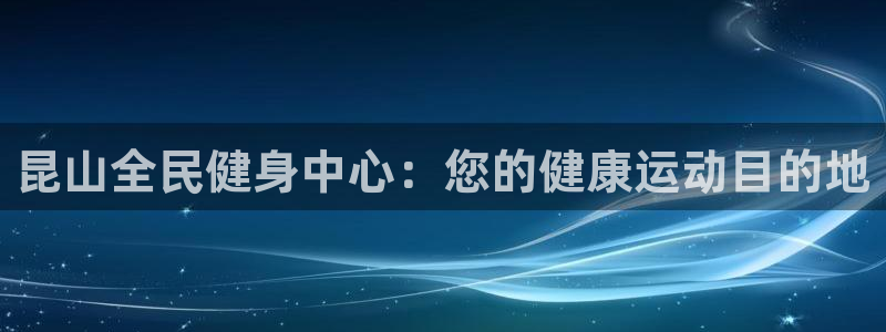 尊龙登录：昆山全民健身中心：您的健康运动目的地
