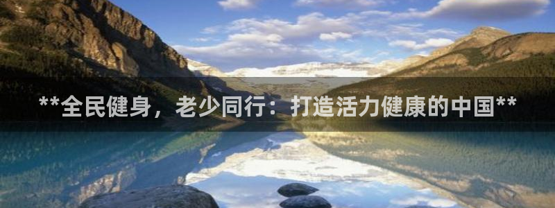 尊龙ag旗舰官网：**全民健身，老少同行：打造活力健康的