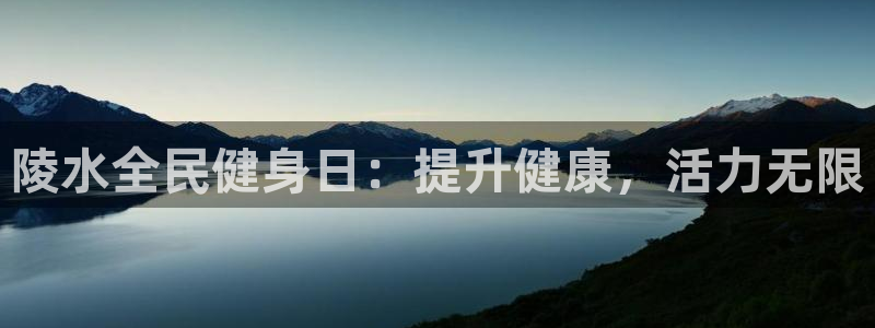 尊龙人生就是搏：陵水全民健身日：提升健康，活力无限