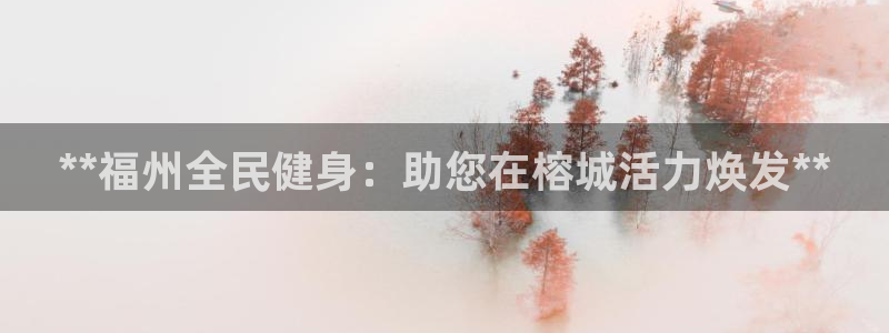 凯时kb88公司简介：**福州全民健身：助您在榕城活力焕