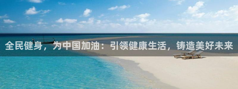 凯时k66登录：全民健身，为中国加油：引领健康生活，铸造