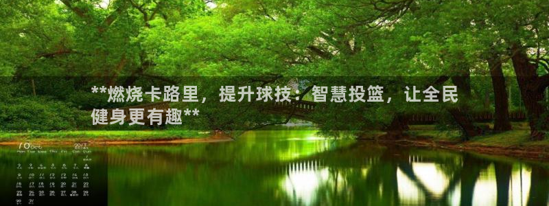 凯时k88最新：**燃烧卡路里，提升球技：智慧投篮，让全