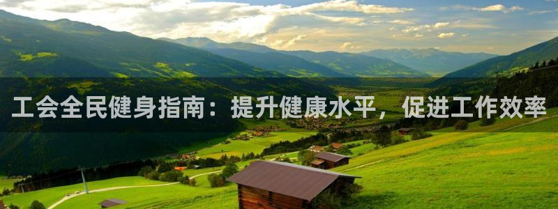 尊龙凯时捕鱼游戏能玩吗：工会全民健身指南：提升健康水平，