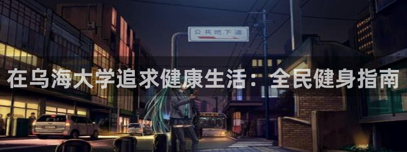 尊龙2021年最新消息：在乌海大学追求健康生活：全民健身