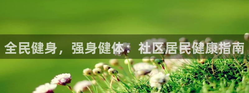尊龙凯时输钱的原因：全民健身，强身健体：社区居民健康指南