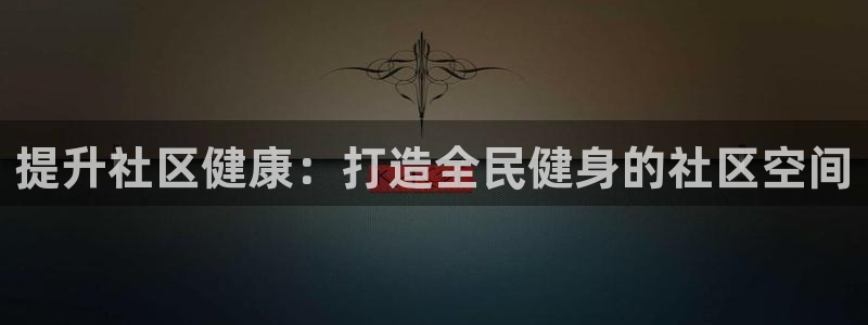 尊龙凯时口碑好吗：提升社区健康：打造全民健身的社区空间