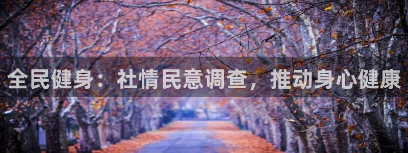 尊龙凯时为什么不封：全民健身：社情民意调查，推动身心健康