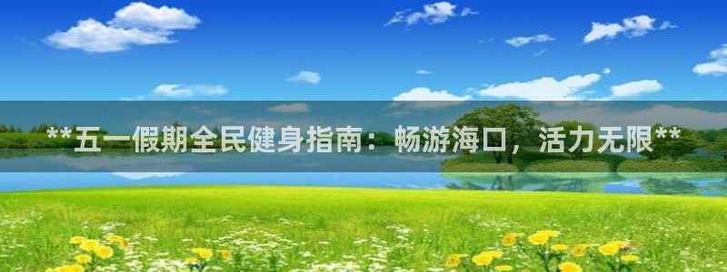 尊龙人生就是博旧版现金娱乐一下：**五一假期全民健身指南