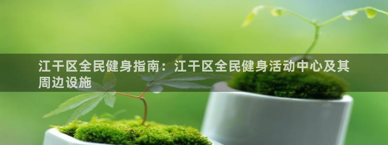尊龙AG旗舰厅APP：江干区全民健身指南：江干区全民健身