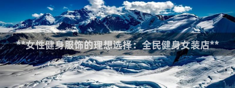 尊龙版末代皇帝：**女性健身服饰的理想选择：全民健身女装