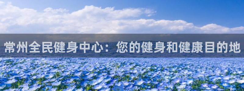 尊龙凯时推荐人：常州全民健身中心：您的健身和健康目的地