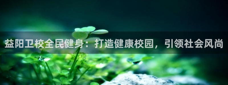 d88尊龙平台开户：益阳卫校全民健身：打造健康校园，引领