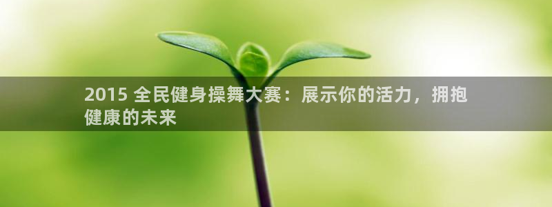 尊龙人生就是博官：2015 全民健身操舞大赛：展示你的活