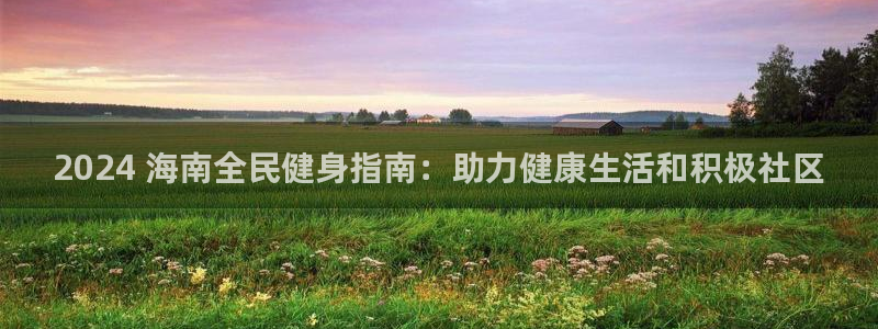 尊龙人生就是博首页入口：2024 海南全民健身指南：助力
