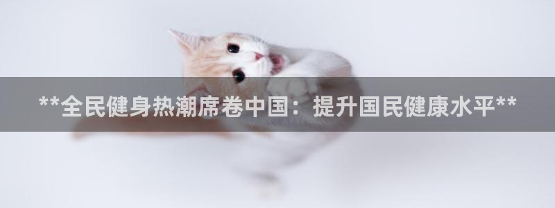 尊龙ag旗舰厅官网·(中国)官方入口：**全民健身热潮席