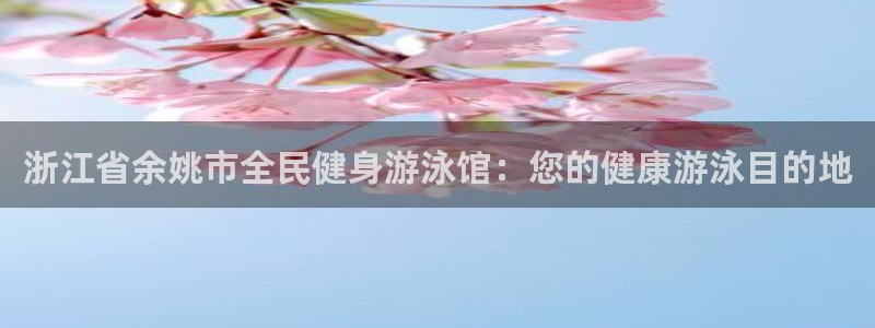 尊龙凯时产品系列：浙江省余姚市全民健身游泳馆：您的健康游