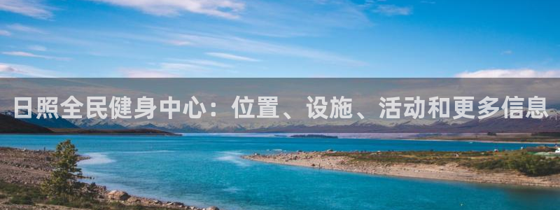 尊龙凯时有限公司：日照全民健身中心：位置、设施、活动和更