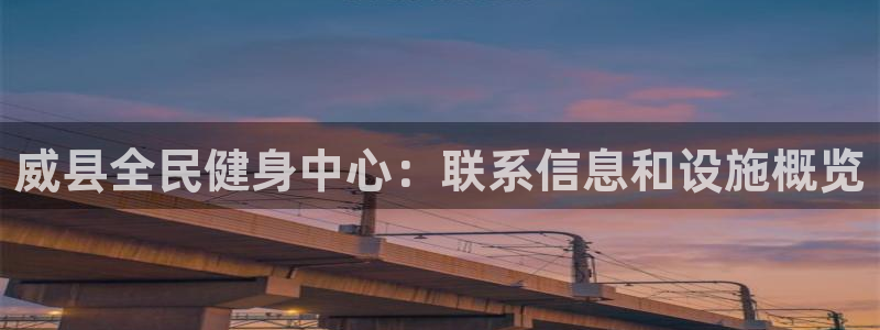 凯时k88最新：威县全民健身中心：联系信息和设施概览