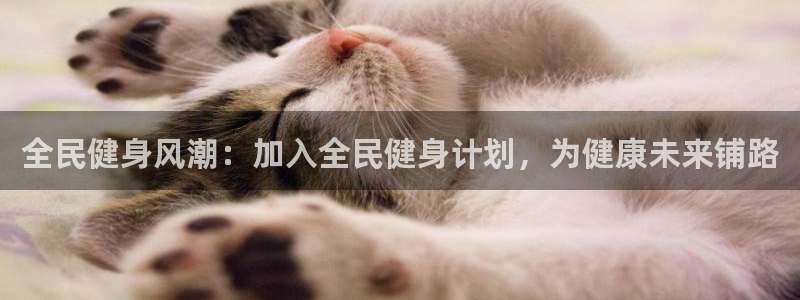 尊龙旗舰app：全民健身风潮：加入全民健身计划，为健康未