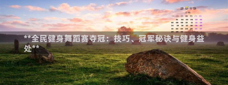 尊龙手机版：**全民健身舞蹈赛夺冠：技巧、冠军秘诀与健身