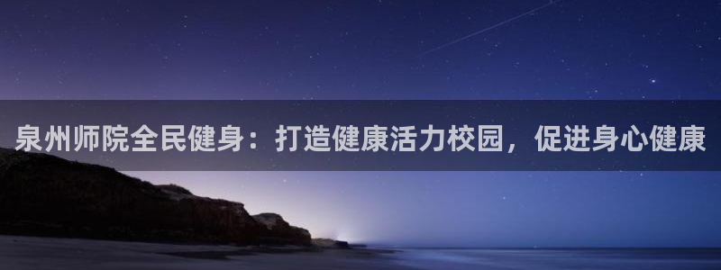 尊龙人生就是博菲律宾台子：泉州师院全民健身：打造健康活力