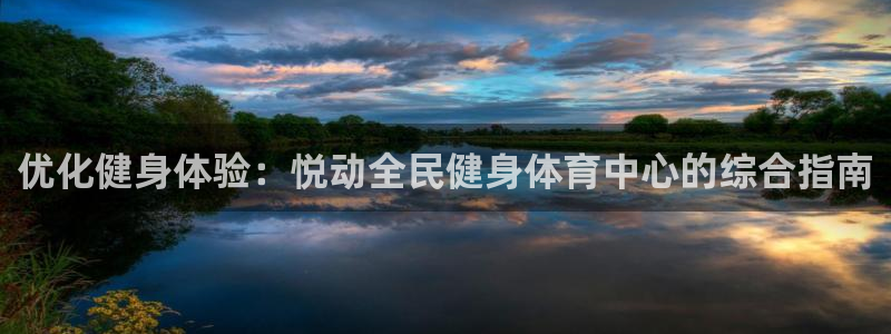 凯时国际官方版：优化健身体验：悦动全民健身体育中心的综合