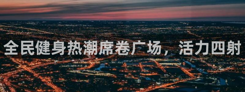 ag尊龙凯时官网：全民健身热潮席卷广场，活力四射