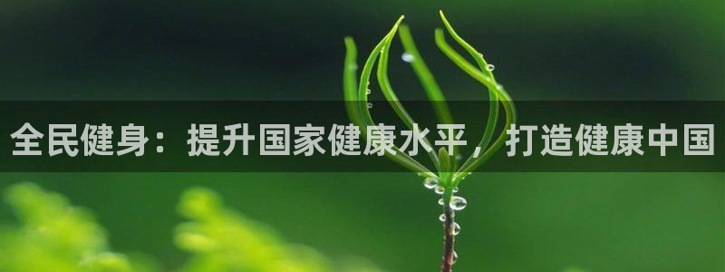 尊龙凯时链接：全民健身：提升国家健康水平，打造健康中国