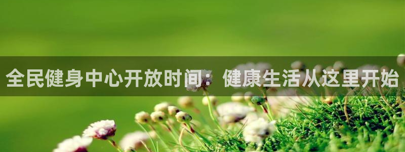 国际凯时ag优质运营商：全民健身中心开放时间：健康生活从