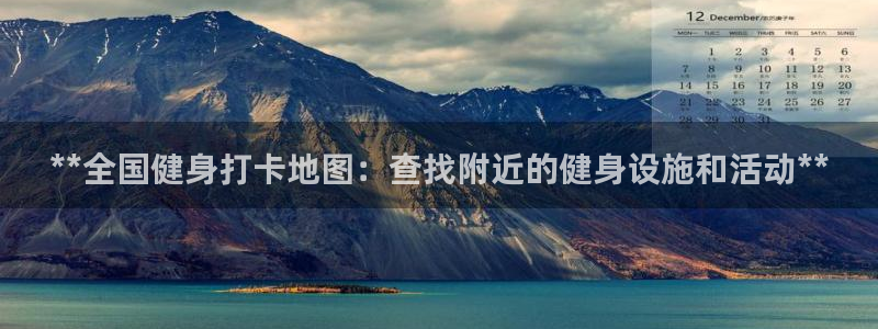 z6尊龙z6：**全国健身打卡地图：查找附近的健身设施和