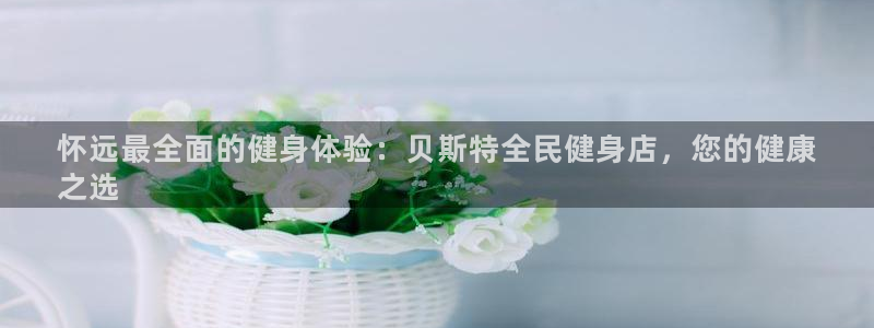 尊龙凯时和九游会哪个平台好一点：怀远最全面的健身体验：贝